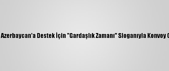 Ardahan'da Azerbaycan'a Destek İçin "Gardaşlık Zamanı" Sloganıyla Konvoy Oluşturuldu