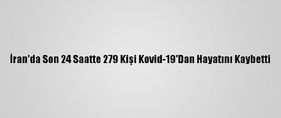 İran'da Son 24 Saatte 279 Kişi Kovid-19'Dan Hayatını Kaybetti