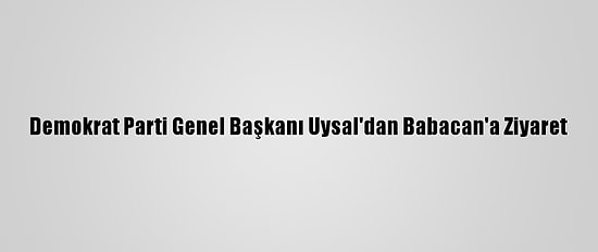 Demokrat Parti Genel Başkanı Uysal'dan Babacan'a Ziyaret