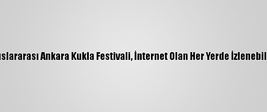 6.Uluslararası Ankara Kukla Festivali, İnternet Olan Her Yerde İzlenebilecek