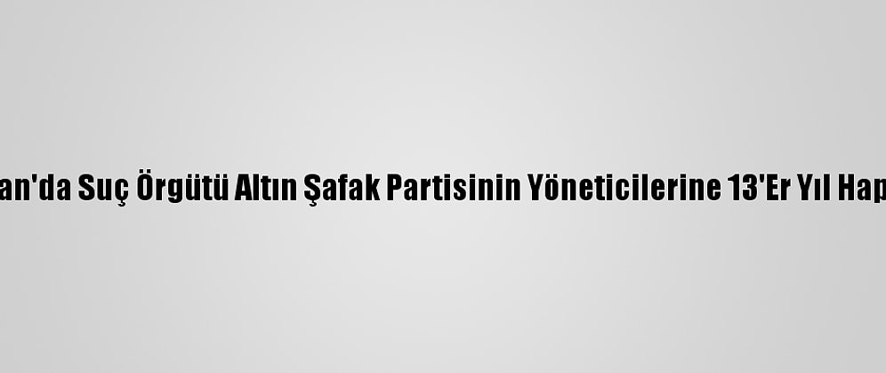 Yunanistan'da Suç Örgütü Altın Şafak Partisinin Yöneticilerine 13'Er Yıl Hapis Cezası