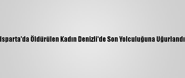 Isparta'da Öldürülen Kadın Denizli'de Son Yolculuğuna Uğurlandı