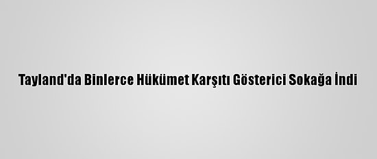 Tayland'da Binlerce Hükümet Karşıtı Gösterici Sokağa İndi