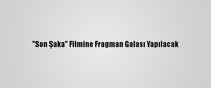 "Son Şaka" Filmine Fragman Galası Yapılacak