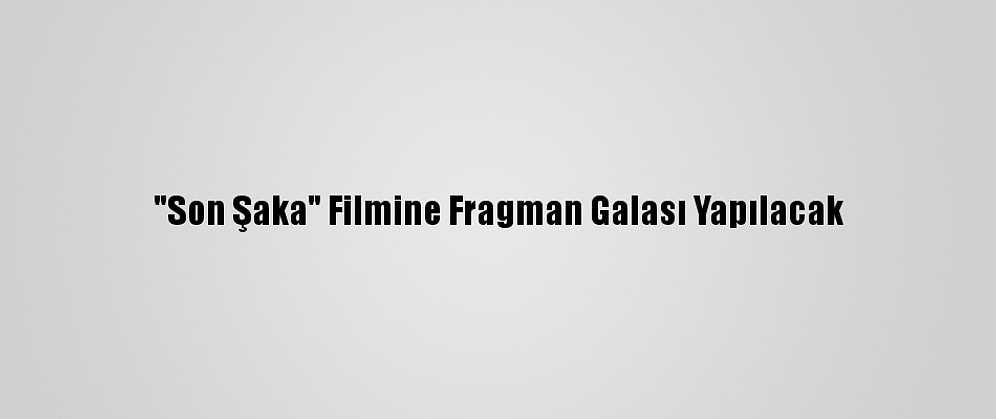 "Son Şaka" Filmine Fragman Galası Yapılacak