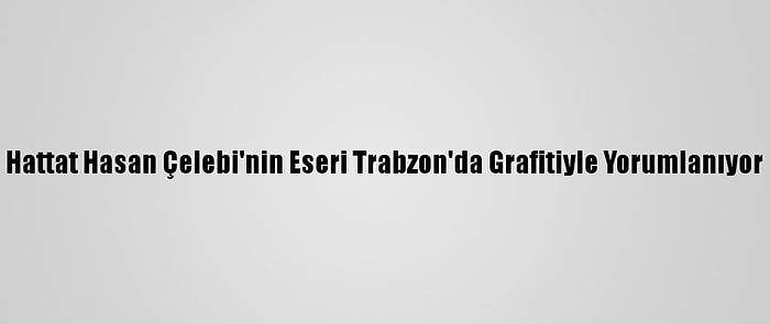 Hattat Hasan Çelebi'nin Eseri Trabzon'da Grafitiyle Yorumlanıyor