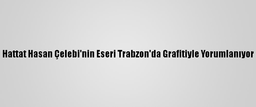 Hattat Hasan Çelebi'nin Eseri Trabzon'da Grafitiyle Yorumlanıyor