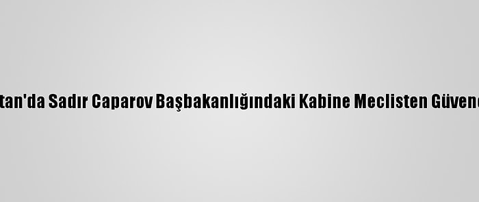 Kırgızistan'da Sadır Caparov Başbakanlığındaki Kabine Meclisten Güvenoyu Aldı