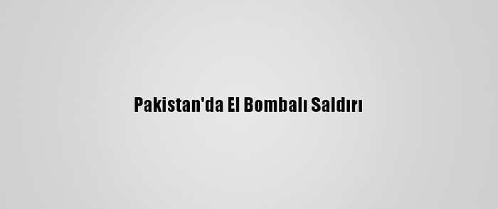 Pakistan'da El Bombalı Saldırı