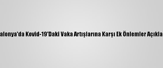 Katalonya'da Kovid-19'Daki Vaka Artışlarına Karşı Ek Önlemler Açıklandı