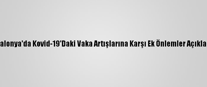 Katalonya'da Kovid-19'Daki Vaka Artışlarına Karşı Ek Önlemler Açıklandı