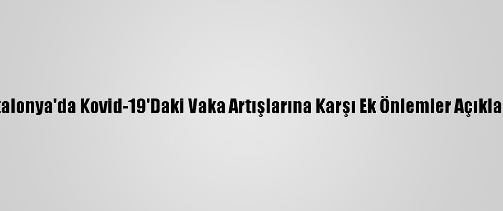 Katalonya'da Kovid-19'Daki Vaka Artışlarına Karşı Ek Önlemler Açıklandı