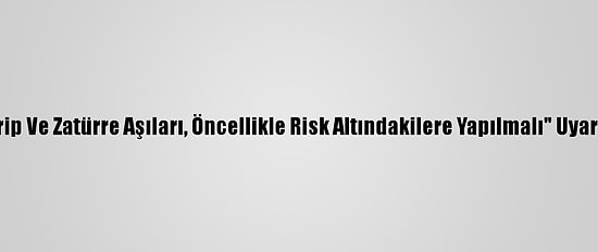 "Grip Ve Zatürre Aşıları, Öncellikle Risk Altındakilere Yapılmalı" Uyarısı