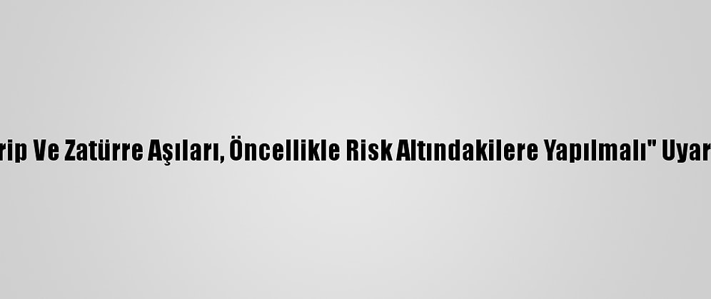 "Grip Ve Zatürre Aşıları, Öncellikle Risk Altındakilere Yapılmalı" Uyarısı