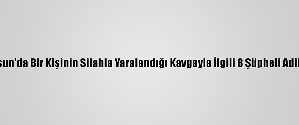 Samsun'da Bir Kişinin Silahla Yaralandığı Kavgayla İlgili 8 Şüpheli Adliyede