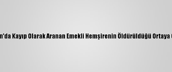 Aydın'da Kayıp Olarak Aranan Emekli Hemşirenin Öldürüldüğü Ortaya Çıktı
