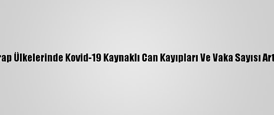 Arap Ülkelerinde Kovid-19 Kaynaklı Can Kayıpları Ve Vaka Sayısı Arttı
