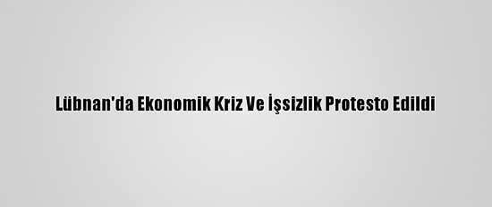 Lübnan'da Ekonomik Kriz Ve İşsizlik Protesto Edildi