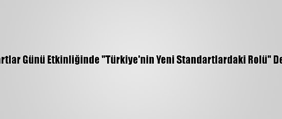 Dünya Standartlar Günü Etkinliğinde "Türkiye'nin Yeni Standartlardaki Rolü" Değerlendirildi