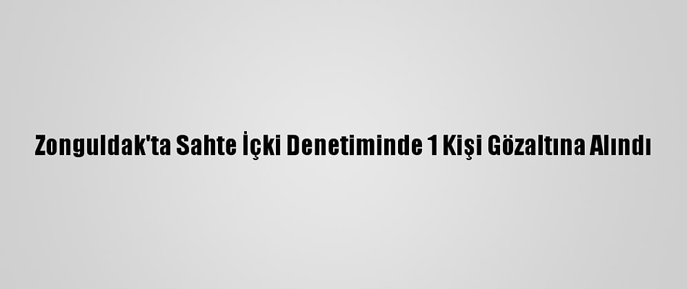 Zonguldak'ta Sahte İçki Denetiminde 1 Kişi Gözaltına Alındı