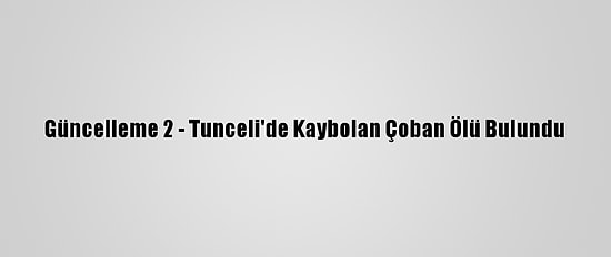 Güncelleme 2 - Tunceli'de Kaybolan Çoban Ölü Bulundu