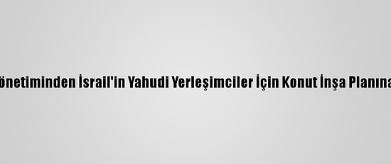 Filistin Yönetiminden İsrail'in Yahudi Yerleşimciler İçin Konut İnşa Planına Kınama