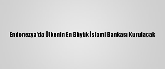 Endonezya'da Ülkenin En Büyük İslami Bankası Kurulacak