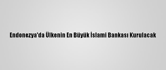 Endonezya'da Ülkenin En Büyük İslami Bankası Kurulacak