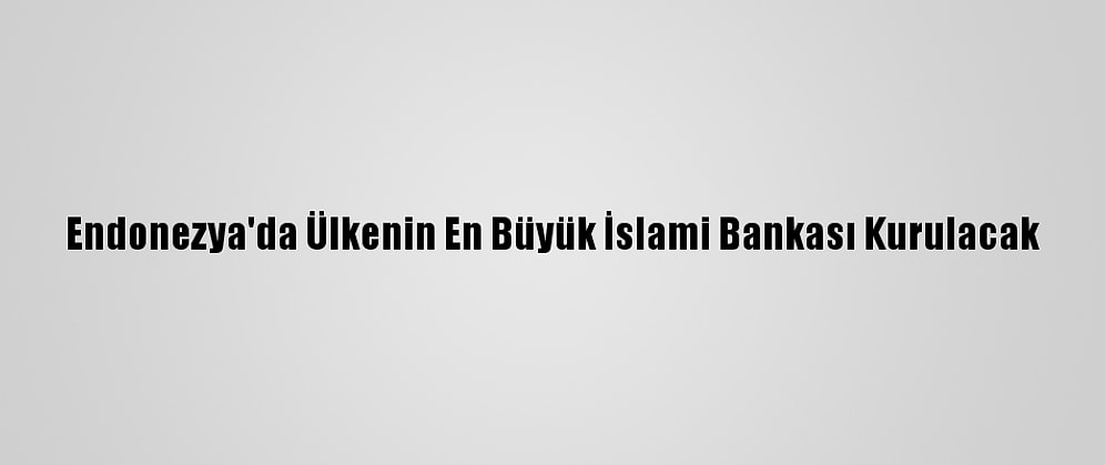 Endonezya'da Ülkenin En Büyük İslami Bankası Kurulacak