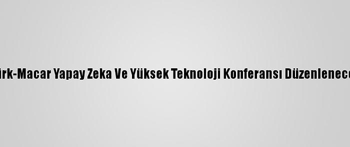 Türk-Macar Yapay Zeka Ve Yüksek Teknoloji Konferansı Düzenlenecek