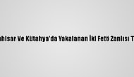 Afyonkarahisar Ve Kütahya'da Yakalanan İki Fetö Zanlısı Tutuklandı