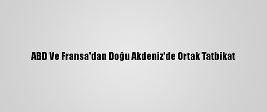 ABD Ve Fransa'dan Doğu Akdeniz'de Ortak Tatbikat