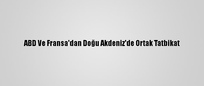 ABD Ve Fransa'dan Doğu Akdeniz'de Ortak Tatbikat