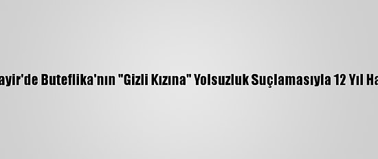 Cezayir'de Buteflika'nın "Gizli Kızına" Yolsuzluk Suçlamasıyla 12 Yıl Hapis