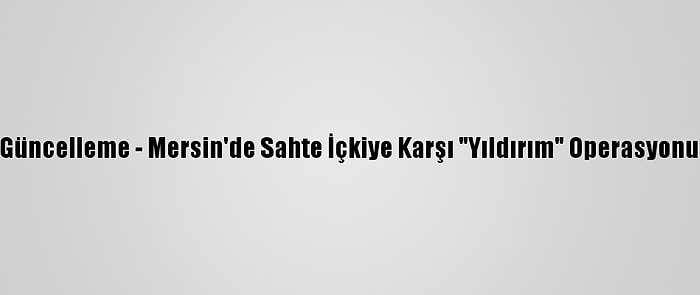 Güncelleme - Mersin'de Sahte İçkiye Karşı "Yıldırım" Operasyonu