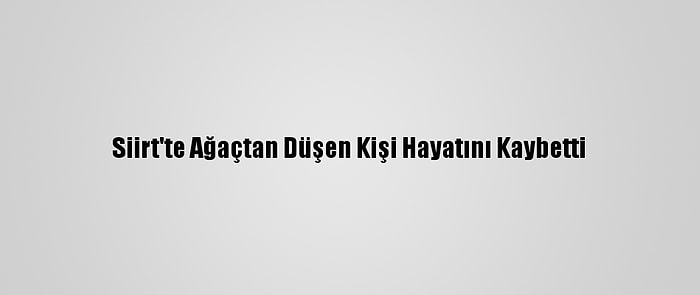 Siirt'te Ağaçtan Düşen Kişi Hayatını Kaybetti