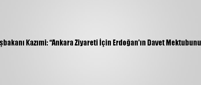 Irak Başbakanı Kazımi: “Ankara Ziyareti İçin Erdoğan'ın Davet Mektubunu Aldım”