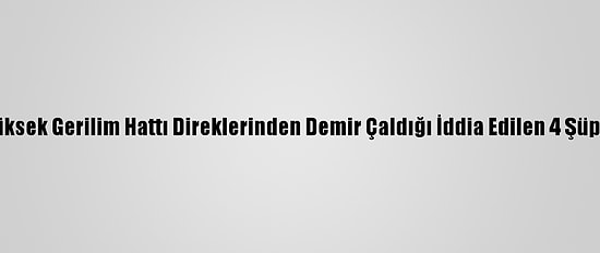 Zonguldak'ta Yüksek Gerilim Hattı Direklerinden Demir Çaldığı İddia Edilen 4 Şüpheli Tutuklandı