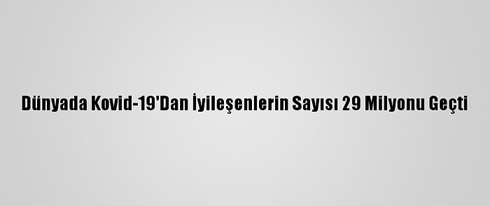 Dünyada Kovid-19'Dan İyileşenlerin Sayısı 29 Milyonu Geçti