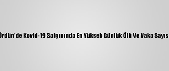 Ürdün'de Kovid-19 Salgınında En Yüksek Günlük Ölü Ve Vaka Sayısı