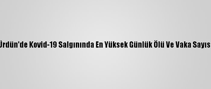 Ürdün'de Kovid-19 Salgınında En Yüksek Günlük Ölü Ve Vaka Sayısı