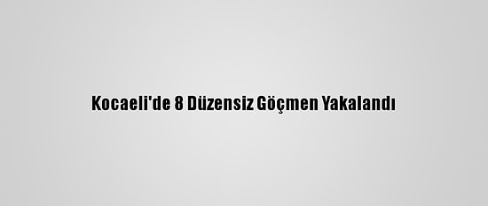 Kocaeli'de 8 Düzensiz Göçmen Yakalandı