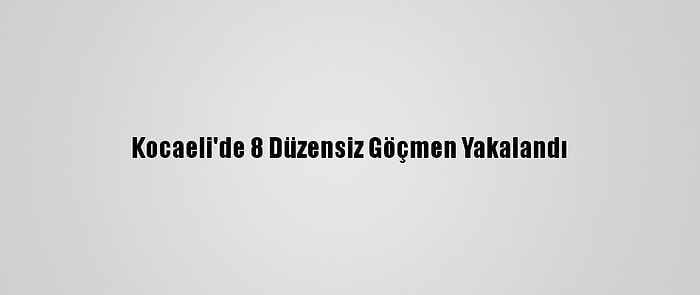 Kocaeli'de 8 Düzensiz Göçmen Yakalandı