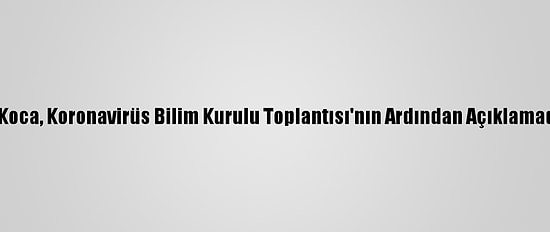Sağlık Bakanı Koca, Koronavirüs Bilim Kurulu Toplantısı'nın Ardından Açıklamada Bulundu: (1)