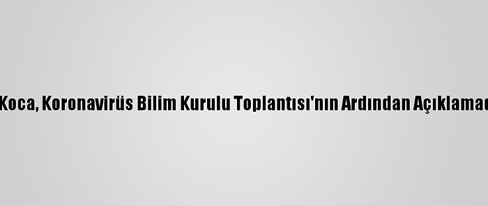 Sağlık Bakanı Koca, Koronavirüs Bilim Kurulu Toplantısı'nın Ardından Açıklamada Bulundu: (1)