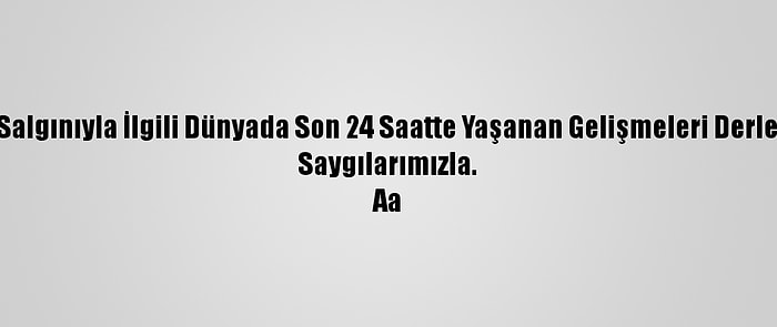 Derleme - Kovid-19 Salgınıyla İlgili Dünyada Son 24 Saatte Yaşanan Gelişmeleri Derleyerek Yayımlıyoruz.
Saygılarımızla.
Aa