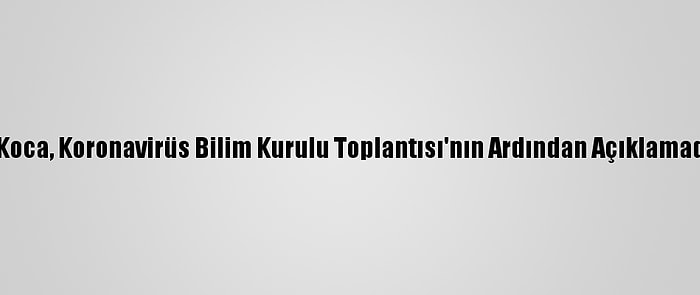 Sağlık Bakanı Koca, Koronavirüs Bilim Kurulu Toplantısı'nın Ardından Açıklamada Bulundu: (3)