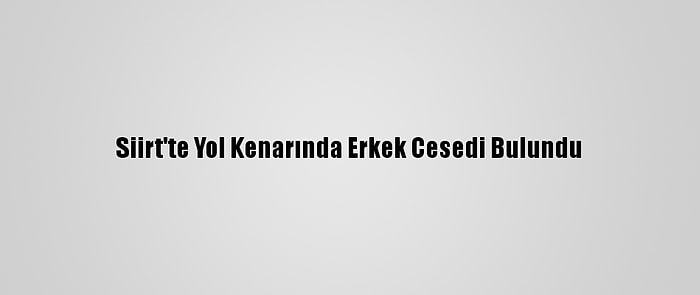 Siirt'te Yol Kenarında Erkek Cesedi Bulundu