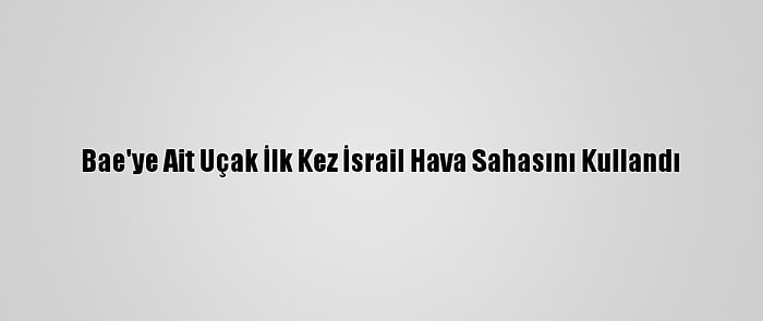 Bae'ye Ait Uçak İlk Kez İsrail Hava Sahasını Kullandı