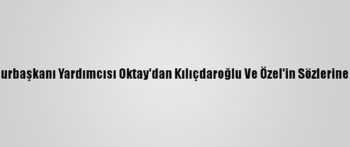 Cumhurbaşkanı Yardımcısı Oktay'dan Kılıçdaroğlu Ve Özel'in Sözlerine Yanıt: